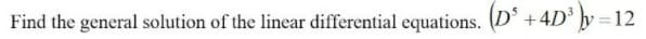 Find the general solution of the linear differential equations. (D* +4D° y = 12
