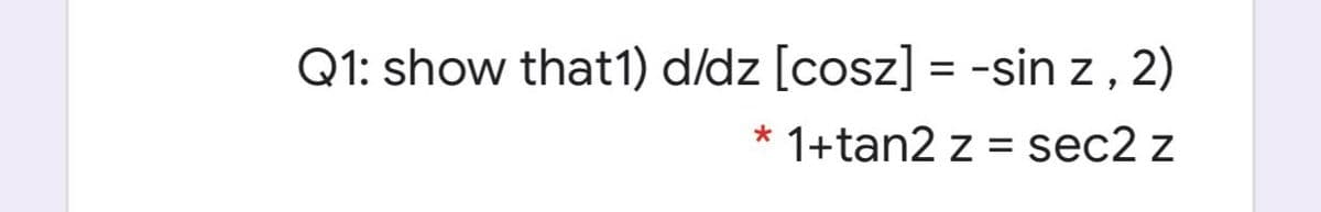 Q1: show that1) d/dz [cosz] = -sin z ,
2)
1+tan2 z = sec2 z
