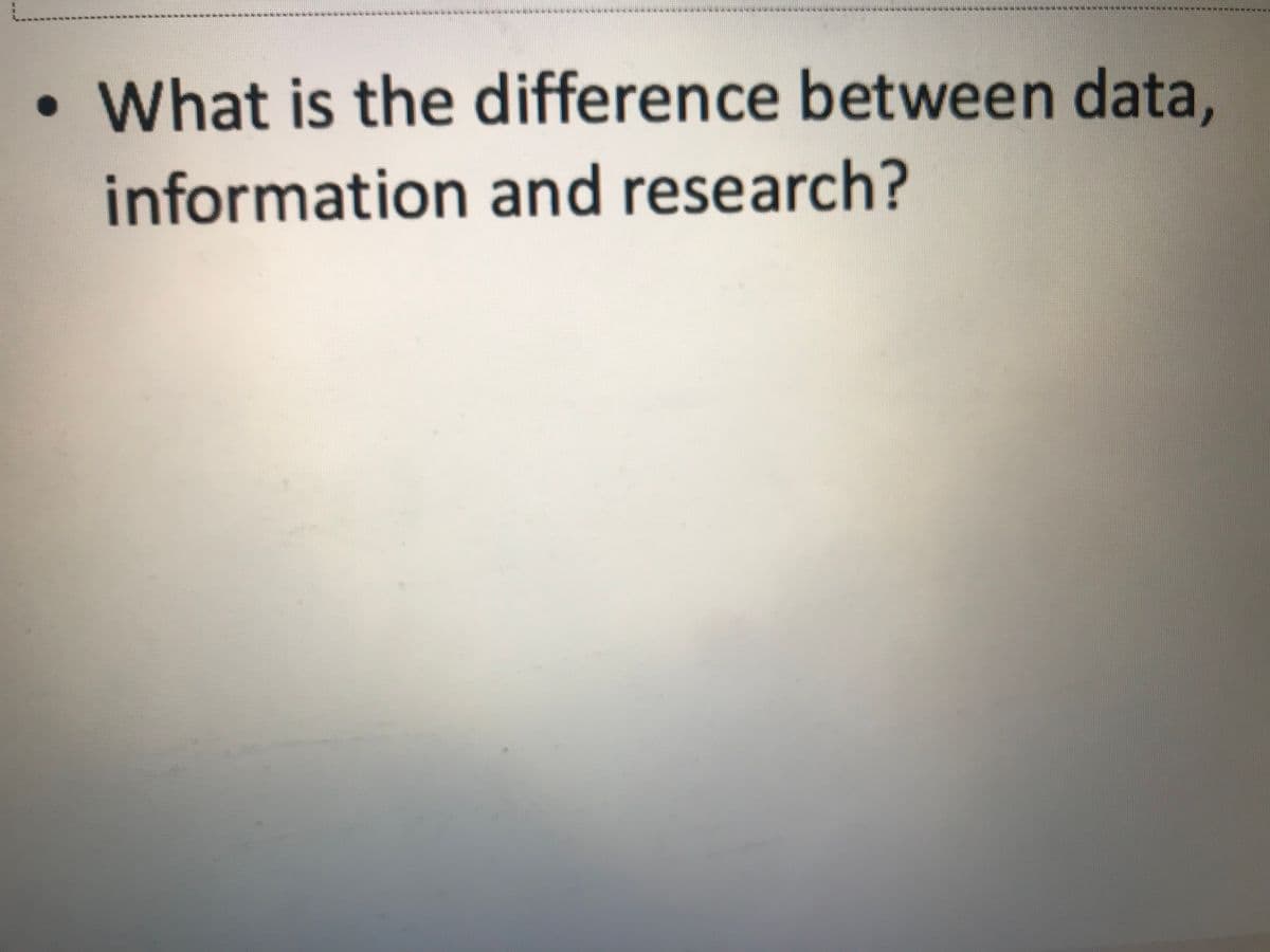What is the difference between data,
information and research?
