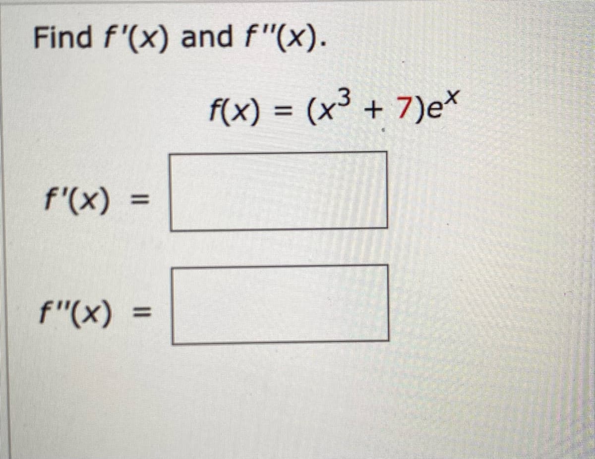 Find f'(x) and ƒ"(x).
f'(x) =
f"(x)
f(x) = (x³ + 7)ex