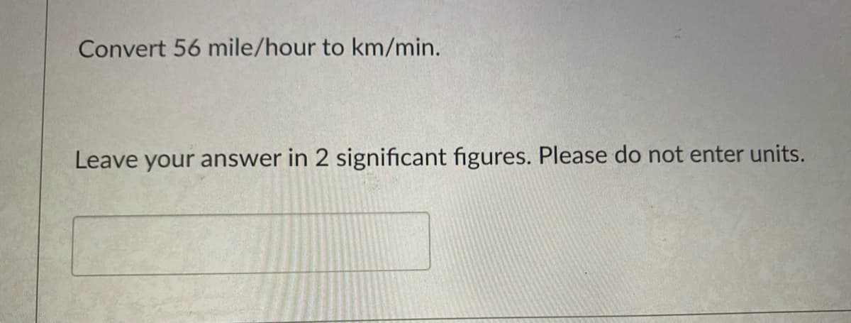Convert 56 mile/hour to km/min.
Leave your answer in 2 significant figures. Please do not enter units.
