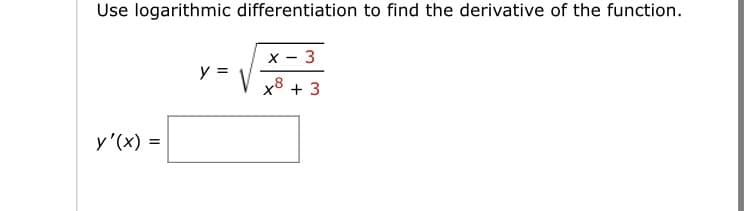 Use logarithmic differentiation to find the derivative of the function.
y'(x) =
y =
x - 3
x8 + 3