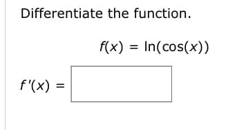 Differentiate the function.
f'(x) =
f(x) = In(cos(x))