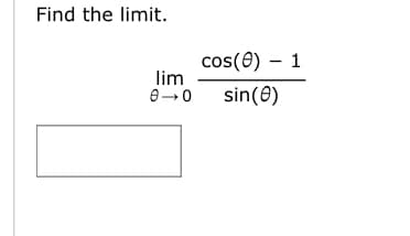 Find the limit.
lim
0-0
cos(0) - 1
sin (0)