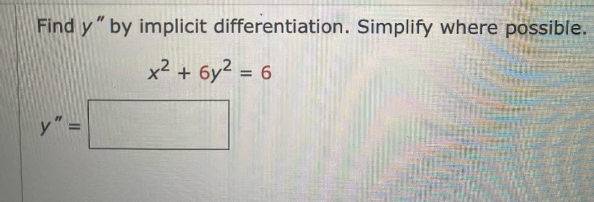 Find y" by implicit differentiation. Simplify where possible.
x² + 6y² = 6
||