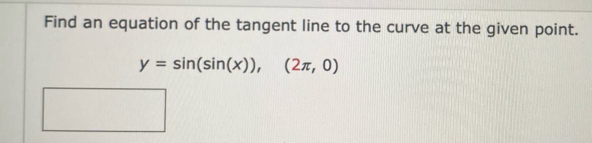Find an equation of the tangent line to the curve at the given point.
y = sin(sin(x)), (2, 0)