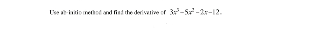 Use ab-initio method and find the derivative of 3x +5x² – 2x–12.
