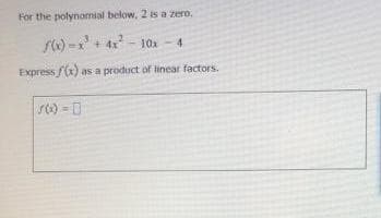 For the polynomial below, 2 is a zero.
s) -+ 4 - 1ox - 4
Express f(x) as a product of linear factors.
