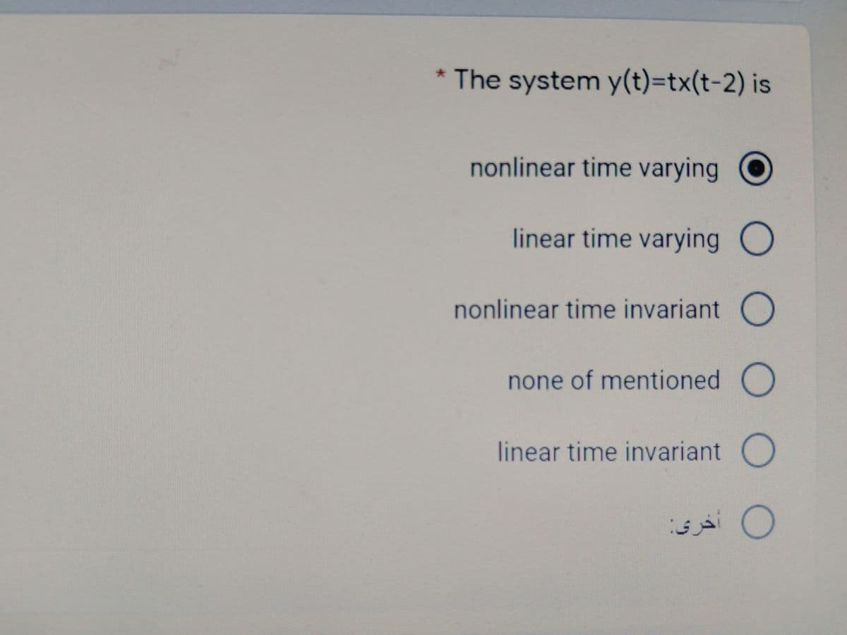 * The system y(t)=tx(t-2) is
nonlinear time varying
linear time varying O
nonlinear time invariant O
none of mentioned O
linear time invariant O
0 أخری:
