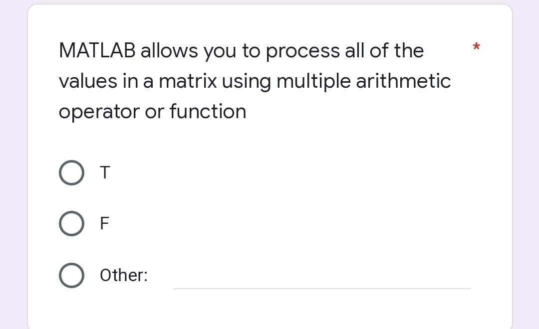 MATLAB allows you to process all of the
values in a matrix using multiple arithmetic
operator or function
От
F
O Other: