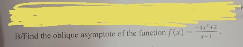 =
B/Find the oblique asymptote of the function f(x)
-3x²+2
x-1