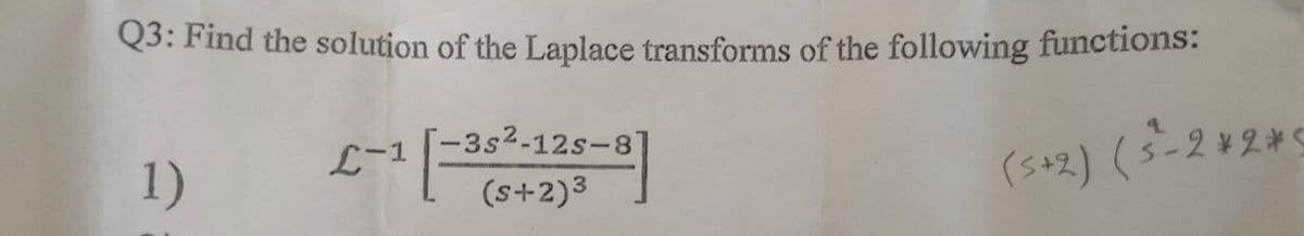 Q3: Find the solution of the Laplace transforms of the following functions:
1)
2-1 |
-3s²-12s-87
(s+2)³
(5+2) (5-2*2*5
