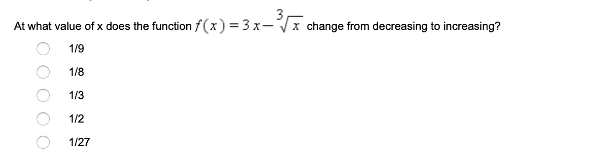 At what value of x does the function f(x) = 3 x-
x change from decreasing to increasing?
1/9
1/8
1/3
1/2
1/27
