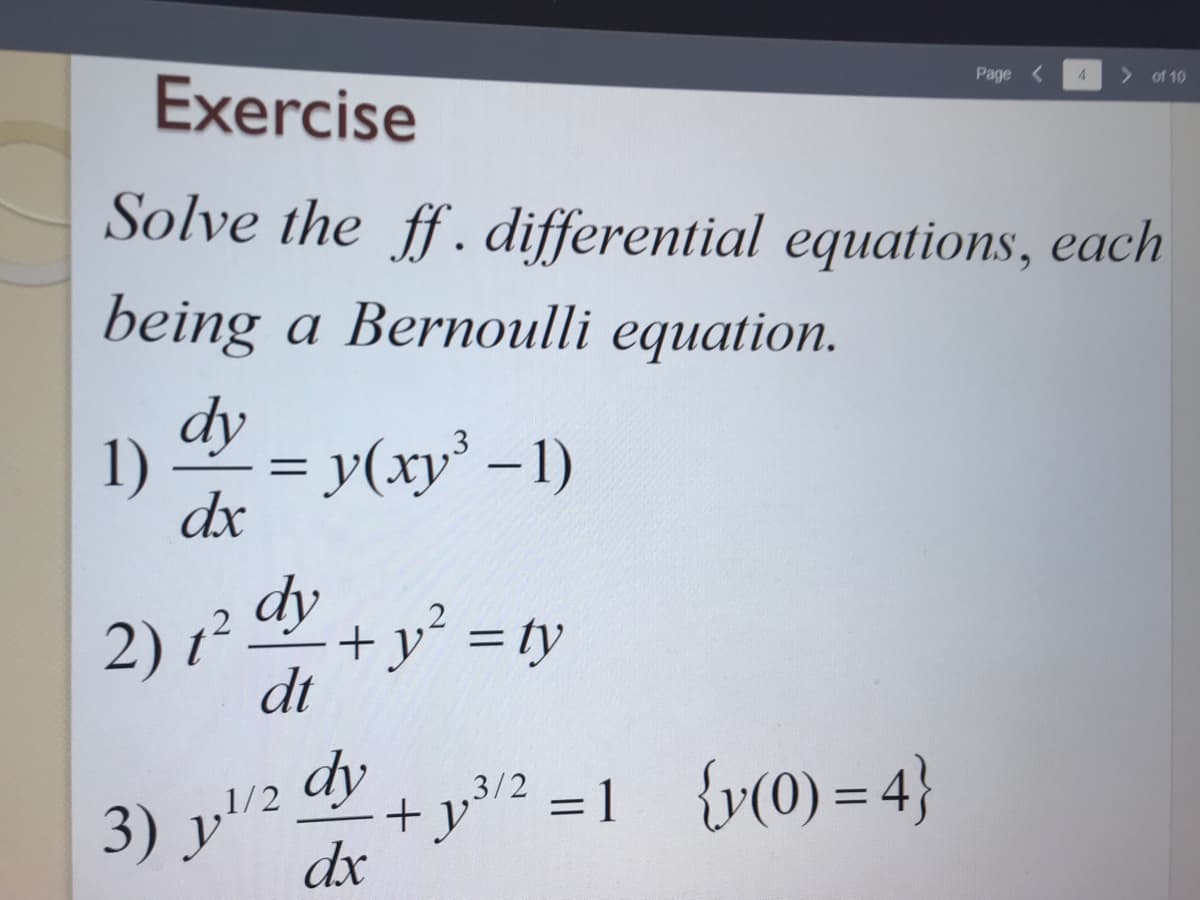 Exercise
Page <
4.
> of 10
Solve the ff.differential equations, each
being a Bernoulli equation.
dy
1)
= y(xy' -1)
dx
dy
2) 1²
+y° = ty
dt
dy
+ y? =1 {v(0) = 4}
dx
1/2
3/2
