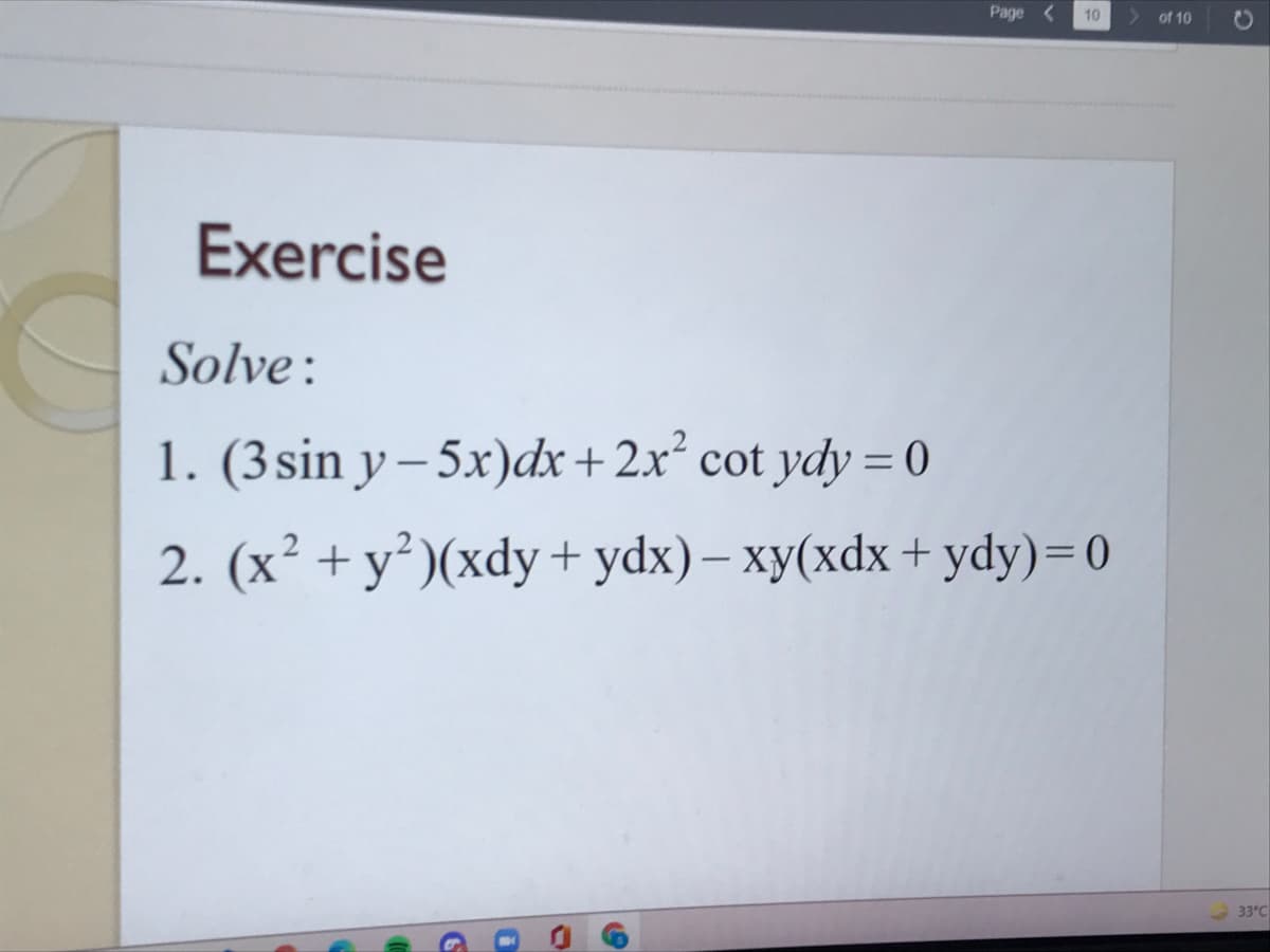 Page
> of 10
10
Exercise
Solve:
1. (3 sin y – 5x)dx+2x² cot ydy = 0
%3D
2. (x² + y²)(xdy+ydx) – xy(xdx + ydy)=0
33°C
