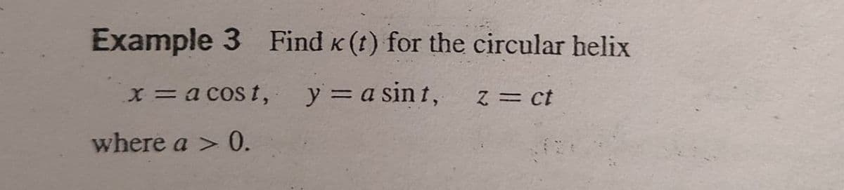 Example 3 Find K (t) for the circular helix
x= a cos t,
y = a sin t,
Z = ct
where a > 0.
