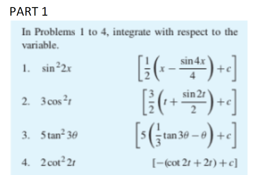 PART 1
In Problems 1 to 4, integrate with respect to the
variable.
1. sin²2x
sin 4x
sin 21
2. 3 cos²1
2
3. 5 tan²30
tan 30 – 6
4. 2cot 21
[-cot 2t + 21) +c]
