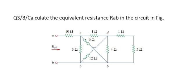 Q3/B/Calculate the equivalent resistance Rab in the circuit in Fig.
10 2
ww
d
62
Rab
4Ω
12Ω
bo
ww
ww
ww
