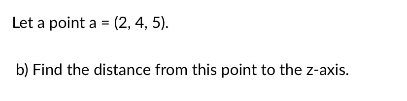 Let a point a = (2, 4, 5).
%3D
b) Find the distance from this point to the z-axis.
