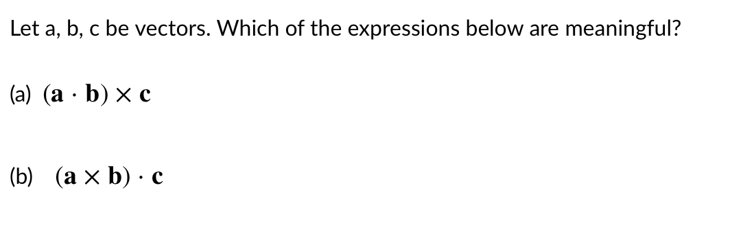 Let a, b, c be vectors. Which of the expressions below are meaningful?
(a) (a · b) x c
(b) (a × b) · c
