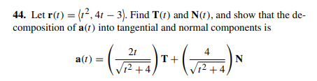 44. Let r(1) = (r2, 41 – 3). Find T(t) and N(1), and show that the de-
composition of a(1) into tangential and normal components is
21
4
a(t)
T+
N
12 +4,
12+4,
