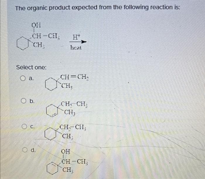 The organic product expected from the following reaction is:
OH
CH-CH,
CH,
Oc
Select one:
O a.
O b.
O C.
O d.
CH=CH₂
CH₂
H+
heat
CH-CH₂
CH
CH-CH₂
CH,
O
OH
CH-CH₂
CH,