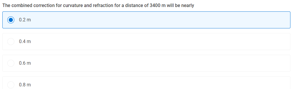 The combined correction for curvature and refraction for a distance of 3400 m will be nearly
0.2 m
0.4 m
0.6 m
0.8 m

