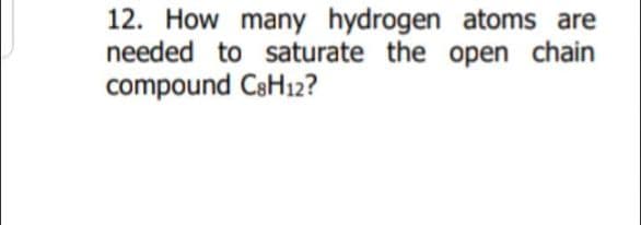 12. How many hydrogen atoms are
needed to saturate the open chain
compound CaH12?

