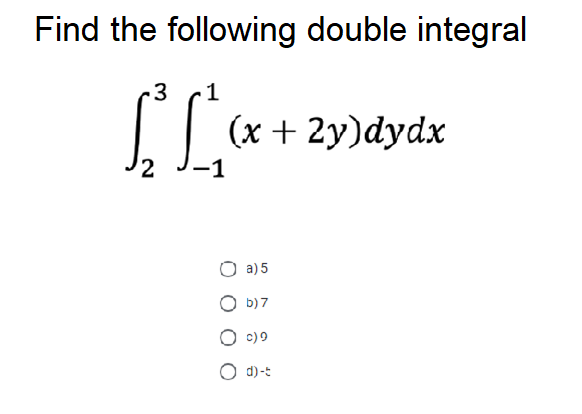 Find the following double integral
.3
1
(x + 2y)dydx
-1
a) 5
b) 7
O c)9
O d)-:
