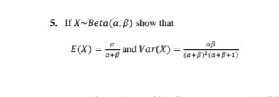 5. If X~Beta(a, B) show that
aß
E(X) = and Var(X) =
a+B
(a+B) (a+B+1)
