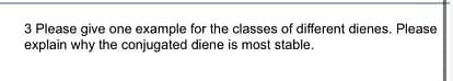 3 Please give one example for the classes of different dienes. Please
explain why the conjugated diene is most stable.
