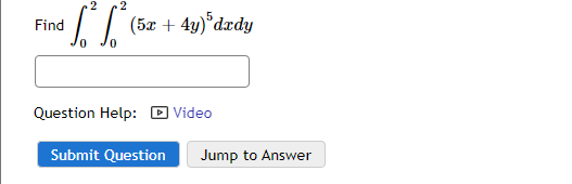 2 2
•S²S² (5x + 4y) dady
Find
Question Help:
Submit Question
Video
Jump to Answer