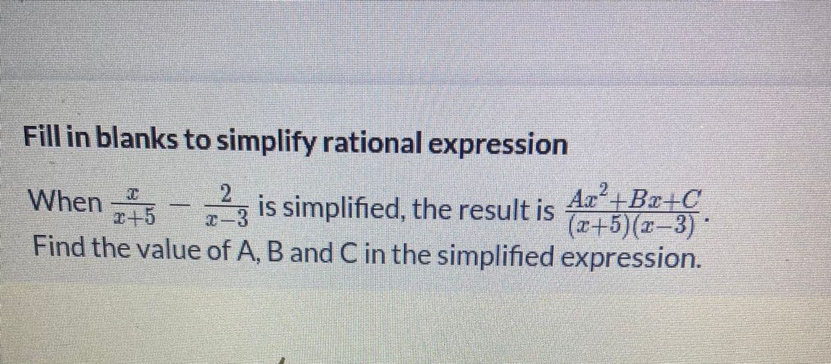 Fill in blanks to simplify rational expression
Ax+Br+C
(エ+5) (z-3):
Find the value of A, B and C in the simplified expression.
When - is simplified, the result is
++5
