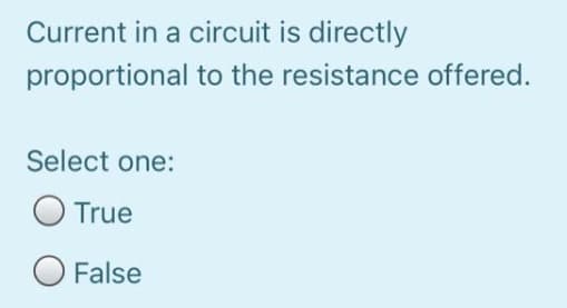 Current in a circuit is directly
proportional to the resistance offered.
Select one:
O True
O False
