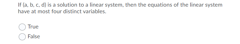 If (a, b, c, d) is a solution to a linear system, then the equations of the linear system
have at most four distinct variables.
True
False
