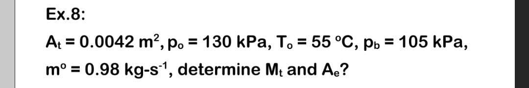 Ex.8:
A = 0.0042 m², p. = 130 kPa, T. = 55 °C, pb = 105 kPa,
m° = 0.98 kg-s1, determine Mt and Ae?
%3D
