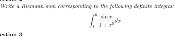 Write a Riemann sum corresponding to the following definite integral:
sin x
dx
1+ x5
estion 3
