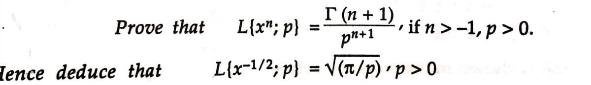 Prove that
Hence deduce that
L{x^;p}
T (n + 1)
pn+1
L{x-¹/²; p} = √(π/p),p> 0
if n > -1, p > 0.