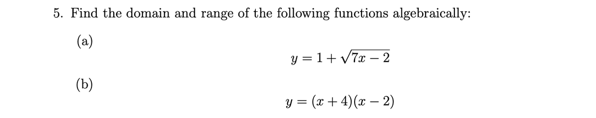 5. Find the domain and range of the following functions algebraically:
(a)
y = 1+v7x – 2
(b)
y = (x + 4)(x – 2)
