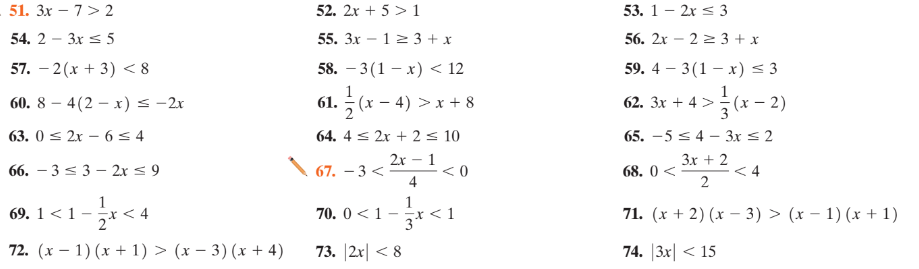 51. 3x – 7> 2
52. 2x + 5 >1
53. 1 — 2х < 3
54. 2 – 3x < 5
55. 3x – 12 3 + x
56. 2х - 2 2 3 +х
57. – 2(x + 3) < 8
58. — 3(1 — х) < 12
59. 4 — 3(1 — х) < 3
60. 8 – 4(2 – x) < -2r
61. – (x – 4) > x + 8
62. 3x + 4 >(x – 2)
63. 0 - 2х — 6- 4
64. 4 < 2x + 2 < 10
65. -5 < 4 – 3x s 2
2х — 1
<0
4
Зх + 2
66. – 3 < 3 – 2x < 9
67. – 3 <
68. 0 <=
< 4
1
69. 1 <1-
1
70. 0 < 1
Ex <1
71. (x + 2) (x – 3) > (x – 1) (x + 1)
72. (x – 1) (x + 1) > (x – 3) (x + 4)
73. |2x| < 8
74. 3x| < 15
2.
