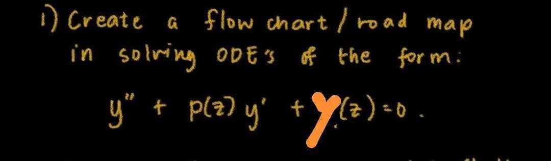 flow chart / road map
1) Create
in solving oDE 3 of the for m:
y" + plz) y'
(z) =0
t
