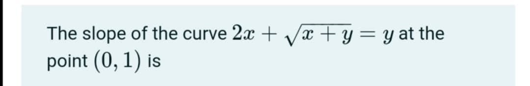 The slope of the curve 2x + Vx + y= y at the
point (0, 1) is
