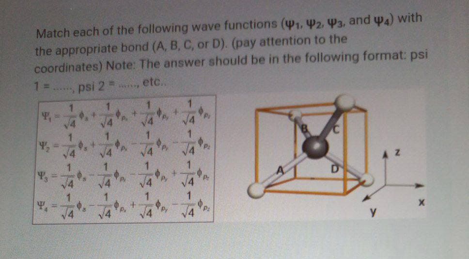 Match each of the following wave functions (41, 2, P3, and w4) with
the appropriate bond (A, B, C, or D). (pay attention to the
coordinates) Note: The answer should be in the following format: psi
1 =
psi 2 =
etc..
V4
1.
1
+.
V4
