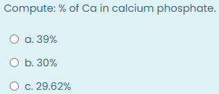 Compute: % of Ca in calcium phosphate.
O a. 39%
O b. 30%
O c. 29.62%
