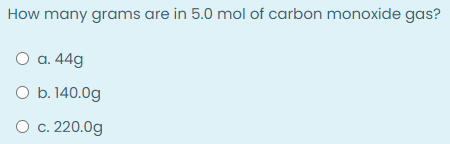 How many grams are in 5.0 mol of carbon monoxide gas?
О а. 44g
O b. 140.0g
О с. 220.0g
