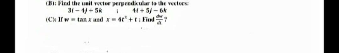 (B): Find the unit vector perpendicular to the vectors:
31-4/+5k
41+5/-6k
;
dw
(C): If w tan x and x = 4t+t: Find ?
dt