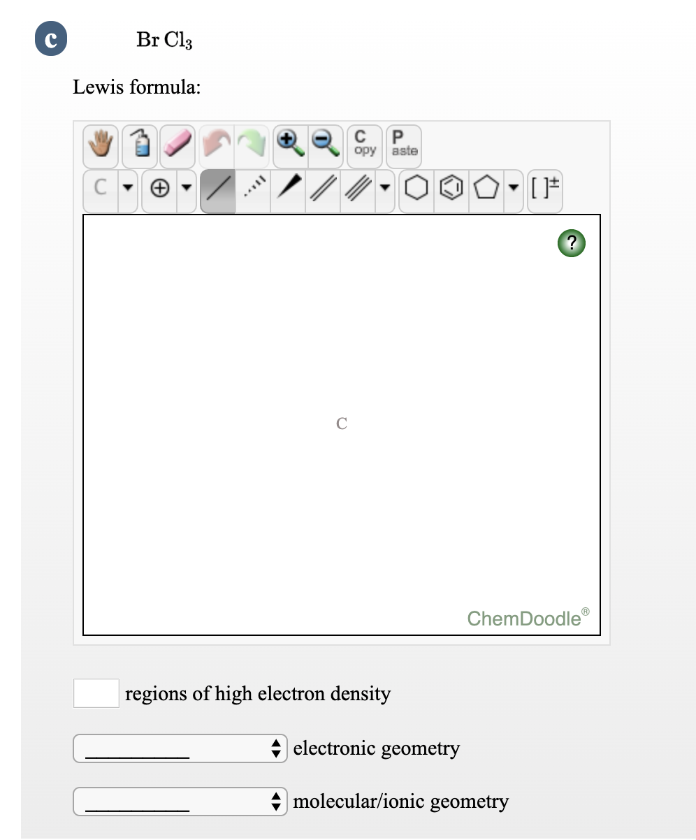 Br Clз
Lewis formula:
opy
aste
ChemDoodle
regions of high electron density
electronic geometry
+ molecular/ionic geometry
