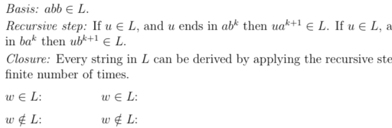 Basis: abb e L.
Recursive step: If u e L, and u ends in abk then uak+1 e L. If u € L, a
in bak then ubk+1 € L.
Closure: Every string in L can be derived by applying the recursive ste
finite number of times.
w e L:
w E L:
w ¢ L:
w ¢ L:
