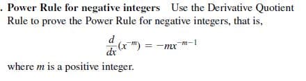 . Power Rule for negative integers Use the Derivative Quotient
Rule to prove the Power Rule for negative integers, that is,
d
(x) = -mx
dr
-m-1
where m is a positive integer.
