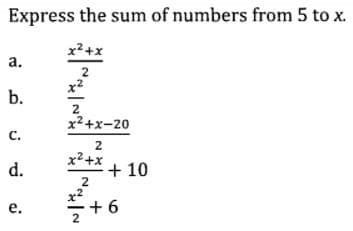 Express the sum of numbers from 5 to x.
x2+x
а.
2
x2
b.
2
x2+x-20
с.
d.
x2+x
+ 10
2
e.
+ 6
